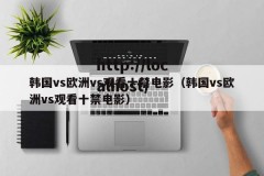 韩国vs欧洲vs观看十禁电影（韩国vs欧洲vs观看十禁电影）