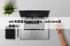 adc年龄亚洲认证已确认（adczww年龄确认）