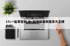 17c一起草官网（一起彩彩票网是官方正规的吗）