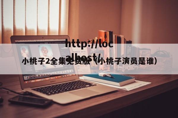 小桃子2全集免费版(小桃子演员是谁)